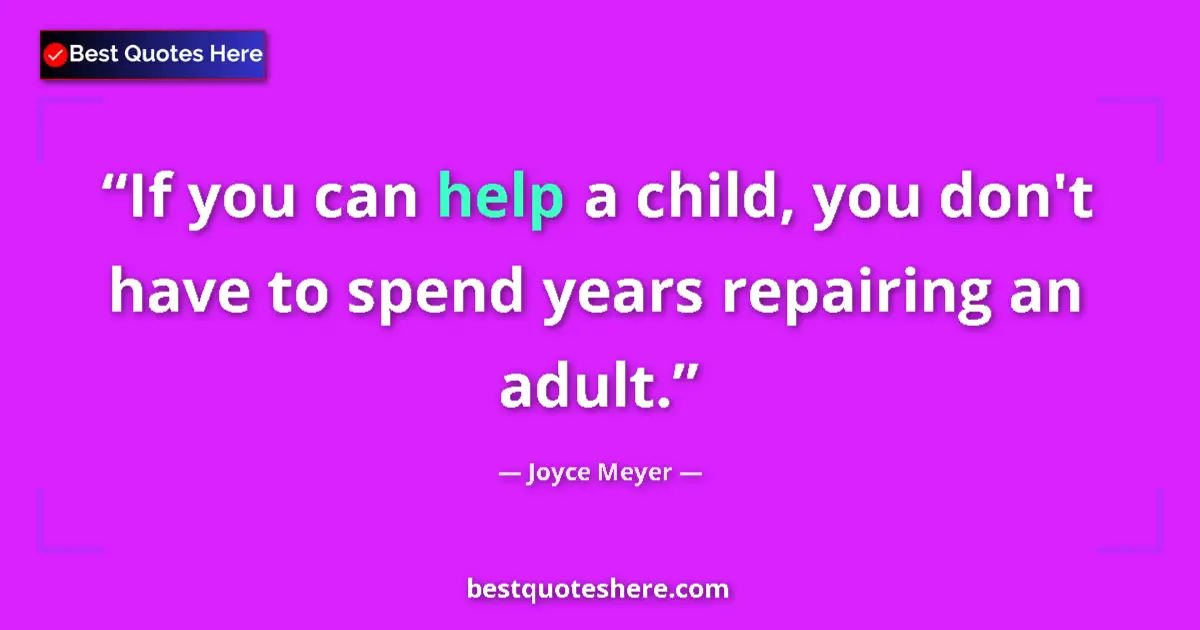 Quote by Joyce Meyer: If you can help a child, you don't have to spend years repairing an adult....