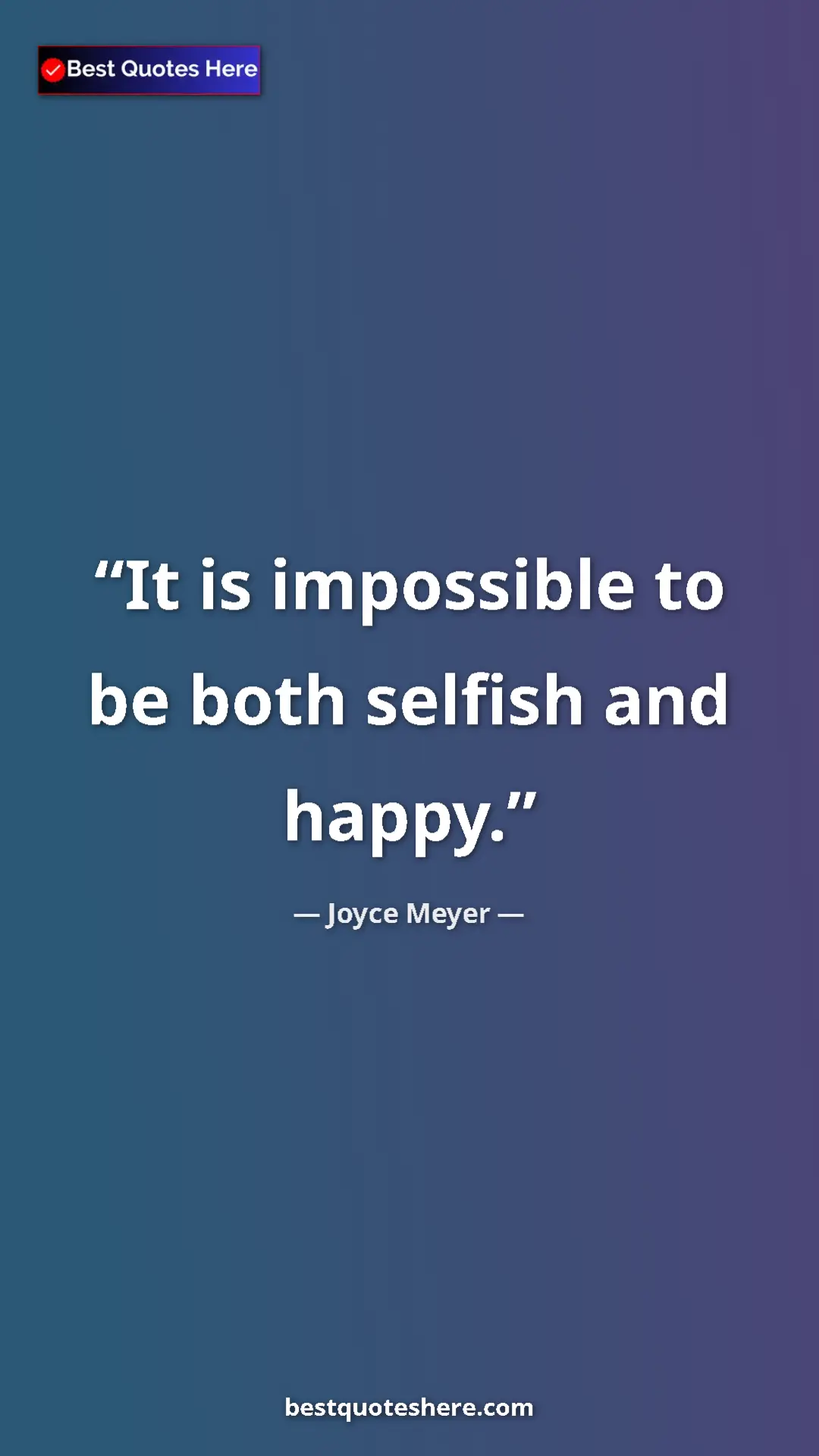 Pinterest quote poster by Joyce Meyer: "It is impossible to be both selfish and happy."
