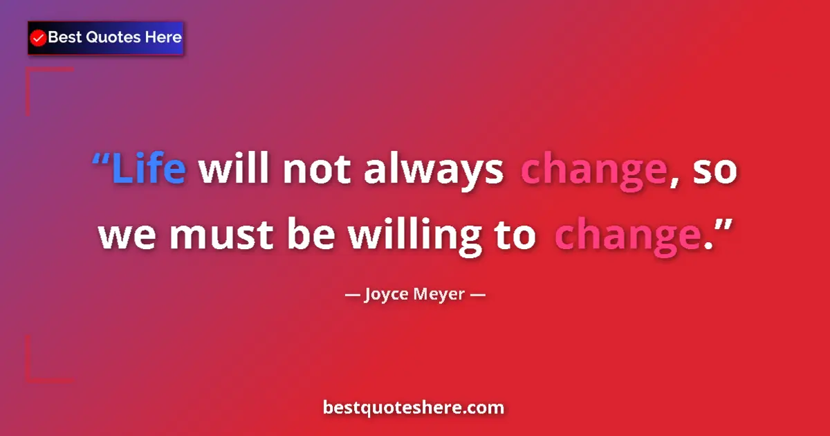 Joyce Meyer quote: "Life will not always change, so we must be willing to..."