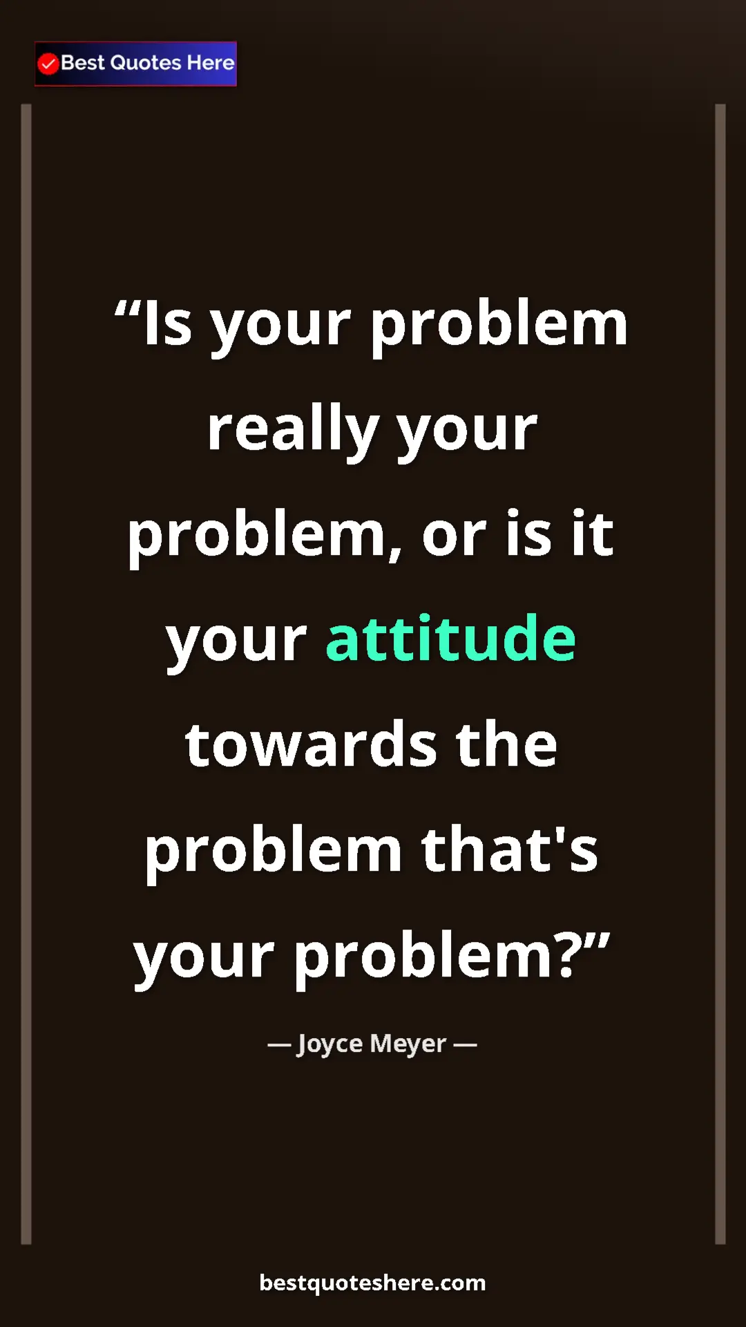 Pinterest quote poster by Joyce Meyer: "Is your problem really your problem, or is it your attitude..."