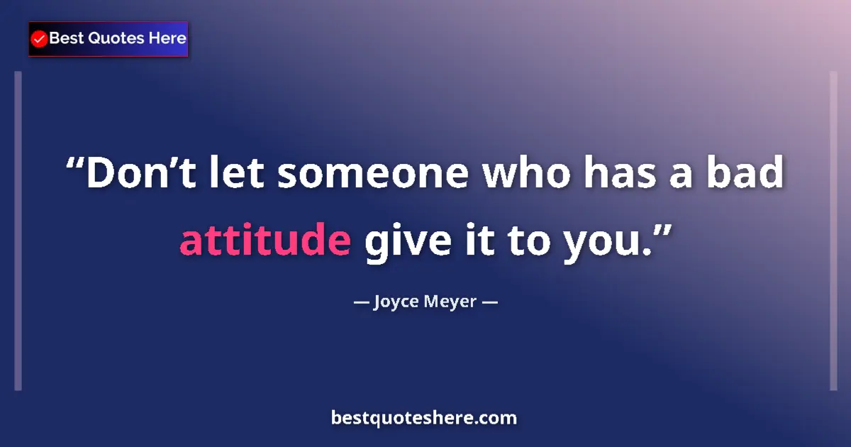 Quote by Joyce Meyer: Don’t let someone who has a bad attitude give it to you....