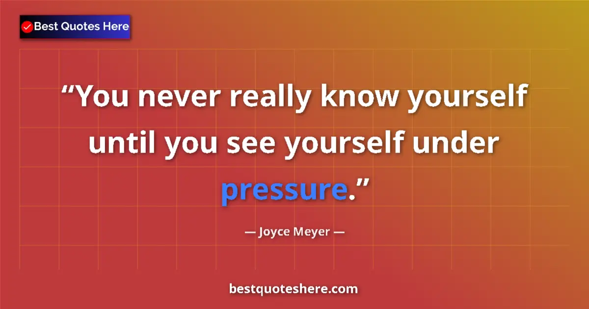 Quote by Joyce Meyer: You never really know yourself until you see yourself under pressure....