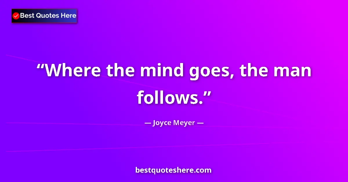 Quote by Joyce Meyer: Where the mind goes, the man follows.