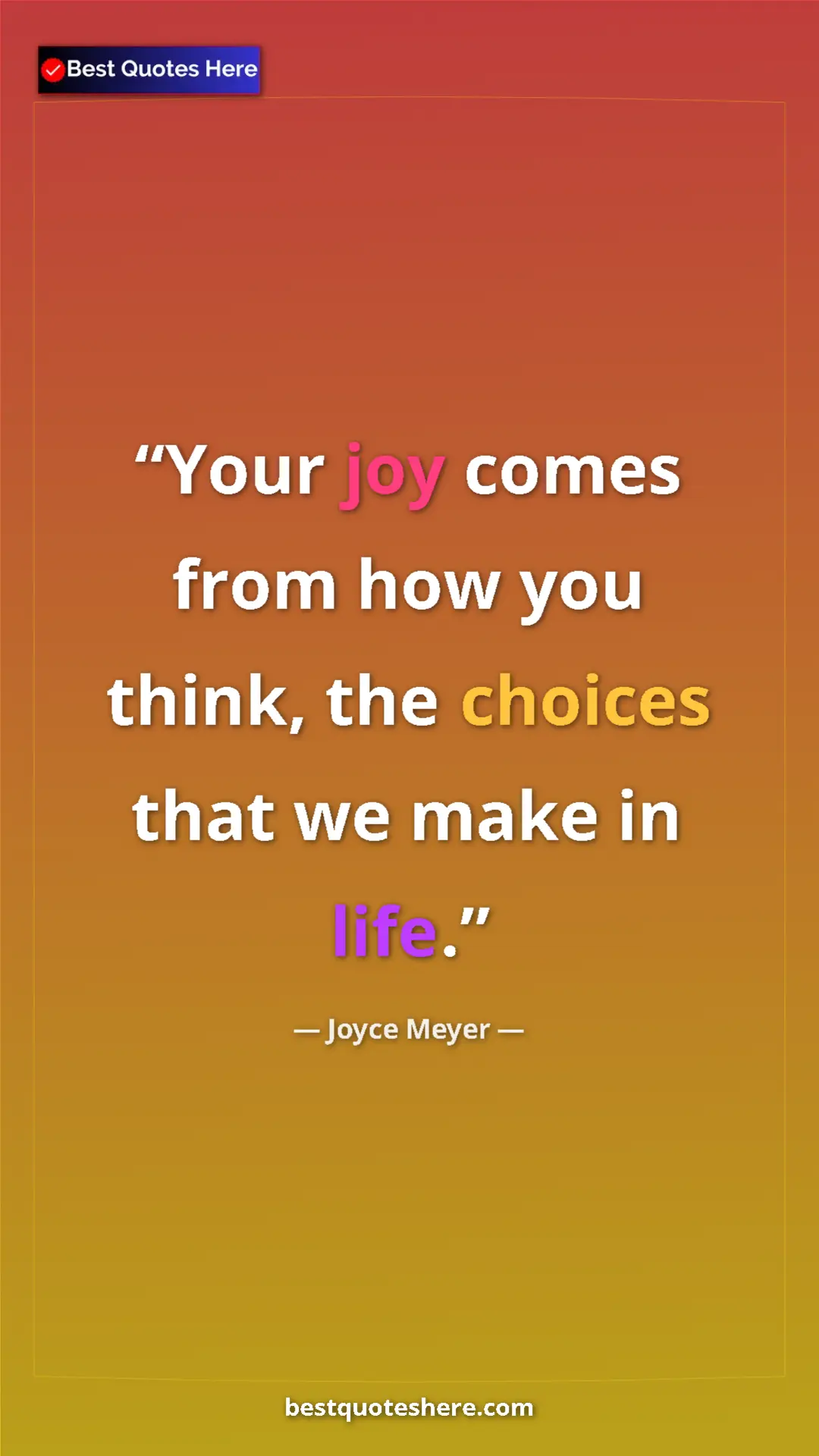 Pinterest quote poster by Joyce Meyer: "Your joy comes from how you think, the choices that we make..."