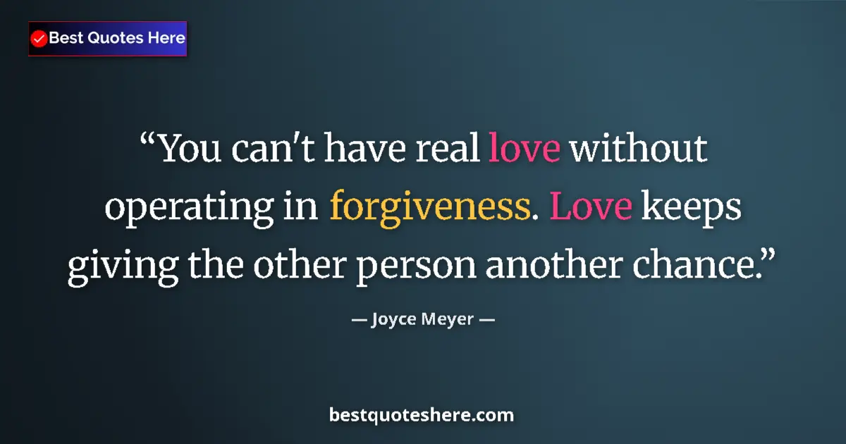 Quote by Joyce Meyer: You can't have real love without operating in forgiveness. Love keeps giving the other person anothe...