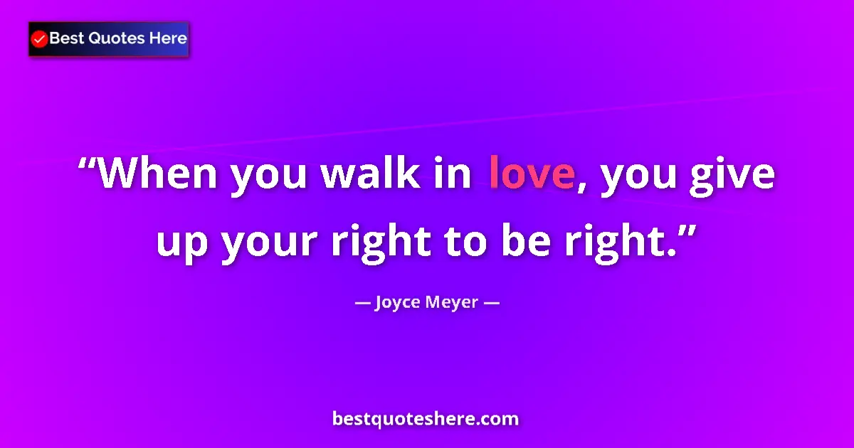 Quote by Joyce Meyer: When you walk in love, you give up your right to be right....