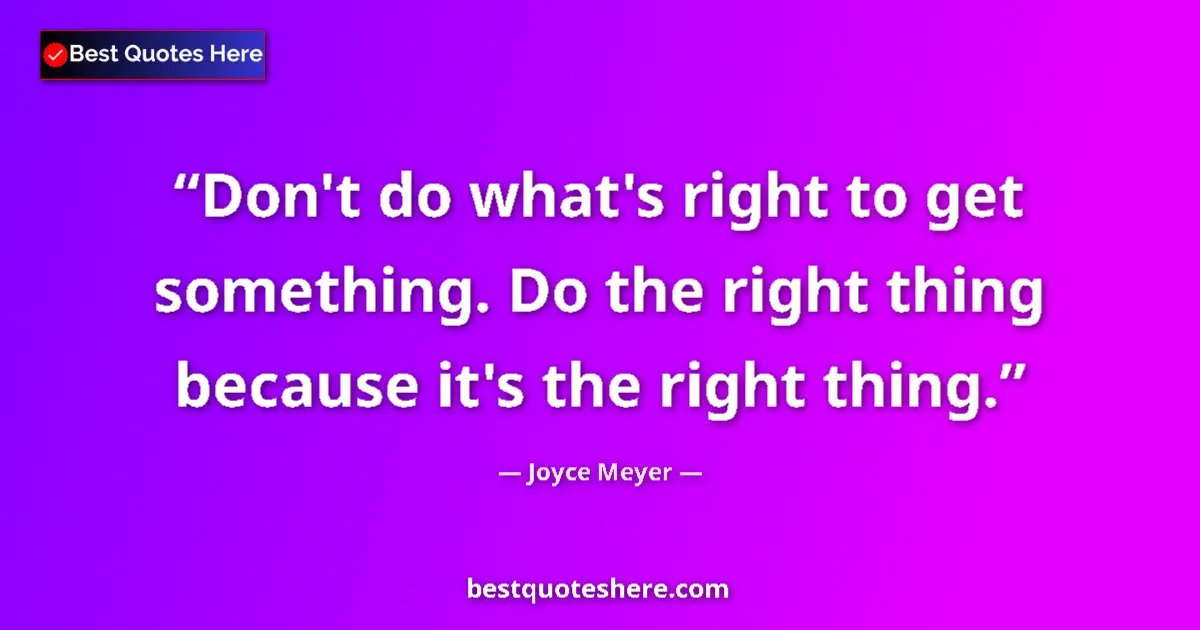 Quote by Joyce Meyer: Don't do what's right to get something. Do the right thing because it's the right thing....