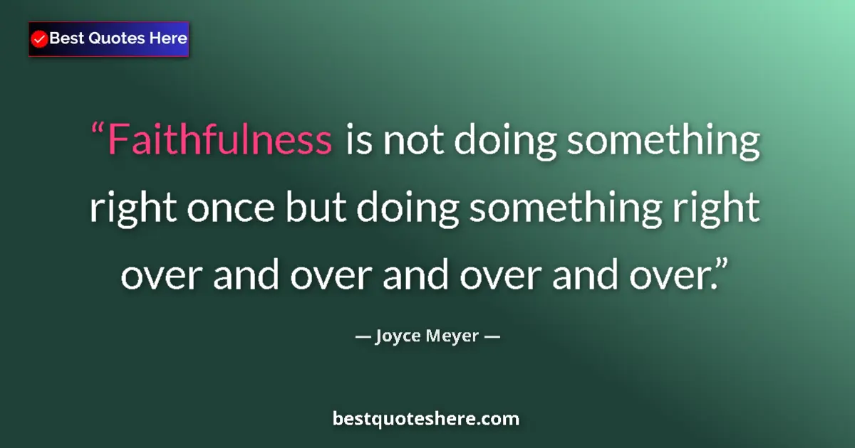 Quote by Joyce Meyer: Faithfulness is not doing something right once but doing something right over and over and over and ...