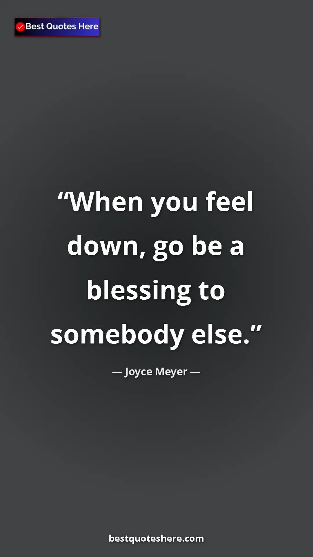 Pinterest quote poster by Joyce Meyer: "When you feel down, go be a blessing to somebody else."