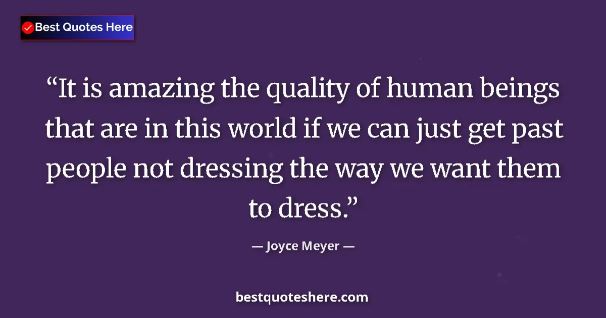 Quote by Joyce Meyer: It is amazing the quality of human beings that are in this world if we can just get past people not ...