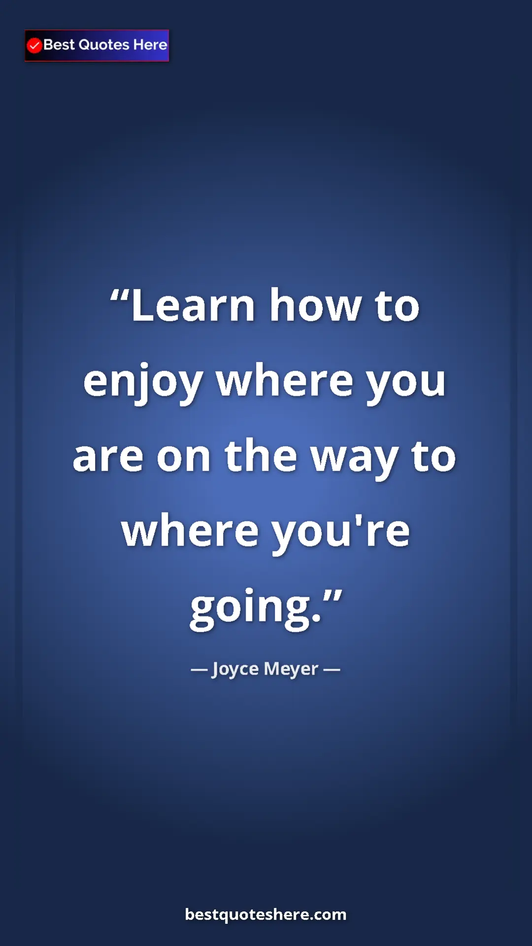 Pinterest quote poster by Joyce Meyer: "Learn how to enjoy where you are on the way to where you're..."