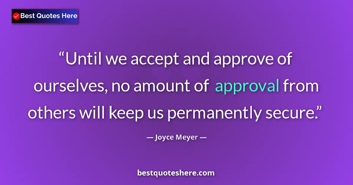 Quote by Joyce Meyer: Until we accept and approve of ourselves, no amount of approval from others will keep us permanently...