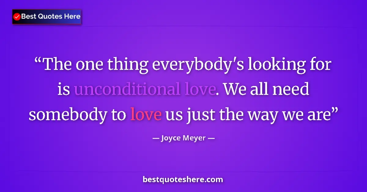 Image for the quote by Joyce Meyer: The one thing everybody's looking for is unconditional love. We all need somebody to love us just th...
