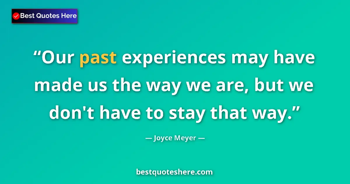 Quote by Joyce Meyer: Our past experiences may have made us the way we are, but we don't have to stay that way....