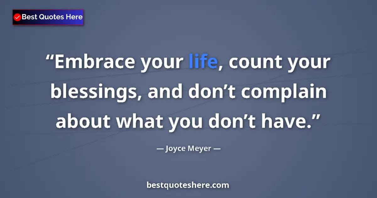 Quote by Joyce Meyer: Embrace your life, count your blessings, and don’t complain about what you don’t have....