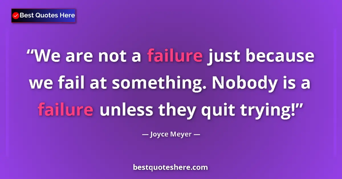 Quote by Joyce Meyer: We are not a failure just because we fail at something. Nobody is a failure unless they quit trying!...