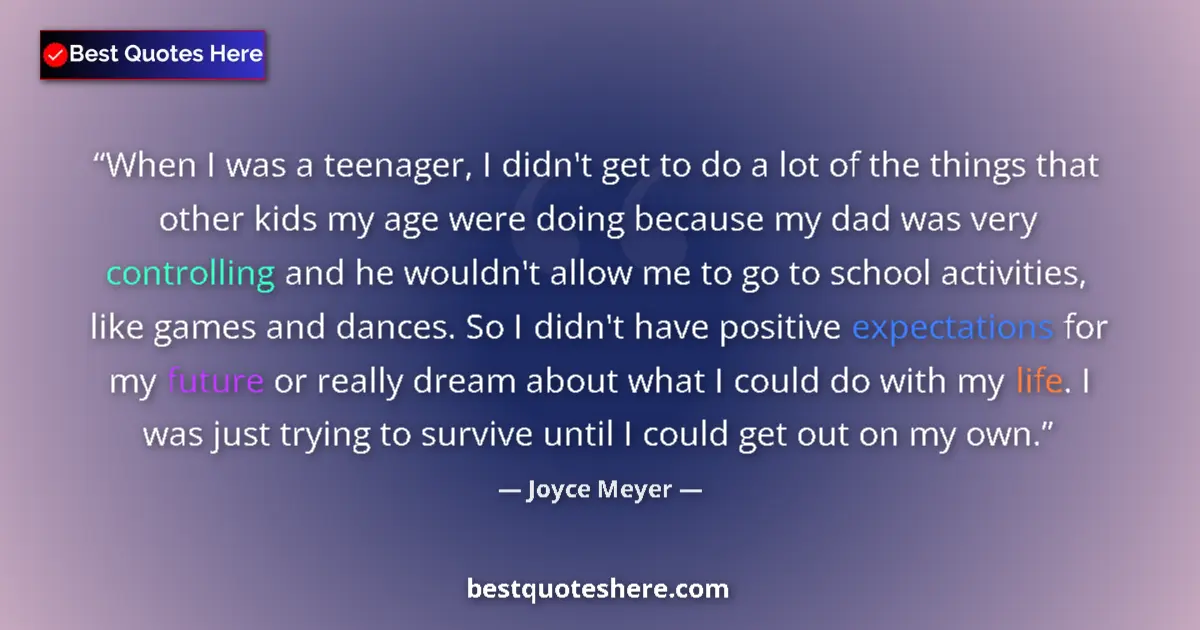 Quote by Joyce Meyer: When I was a teenager, I didn't get to do a lot of the things that other kids my age were doing beca...