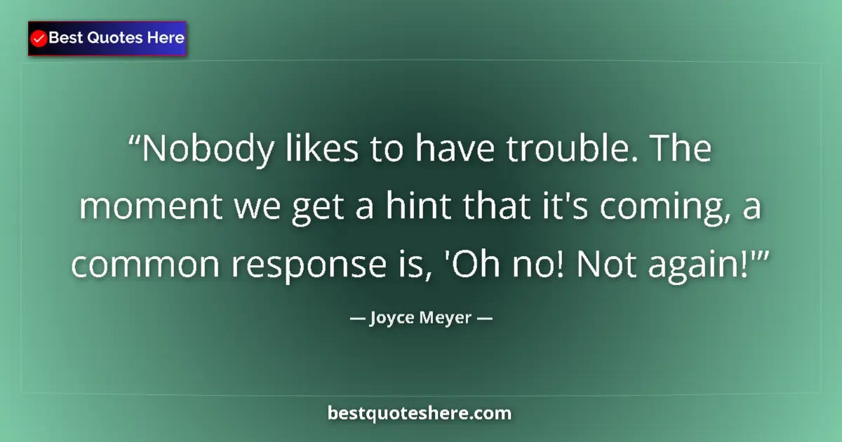 Quote by Joyce Meyer: Nobody likes to have trouble. The moment we get a hint that it's coming, a common response is, 'Oh n...