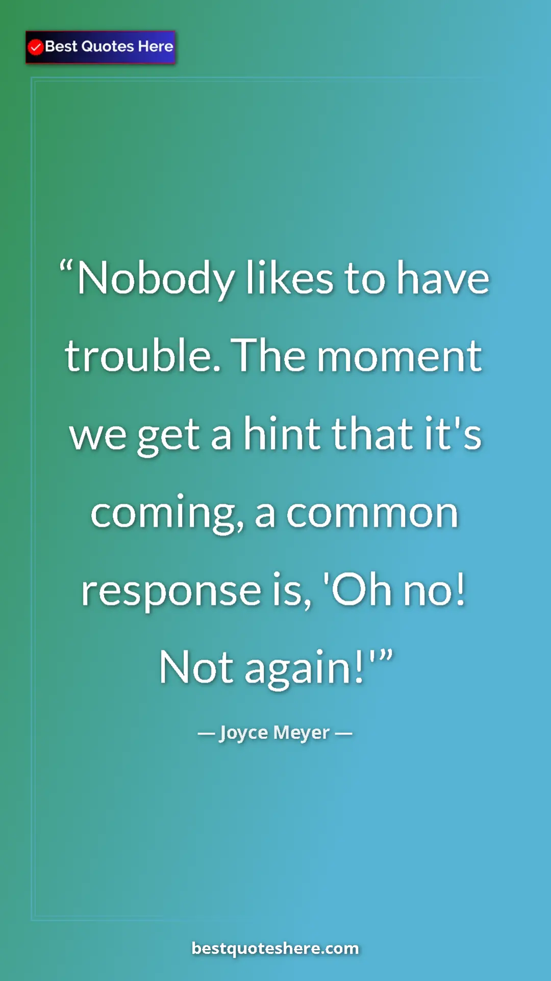Pinterest quote poster by Joyce Meyer: "Nobody likes to have trouble. The moment we get a hint that..."