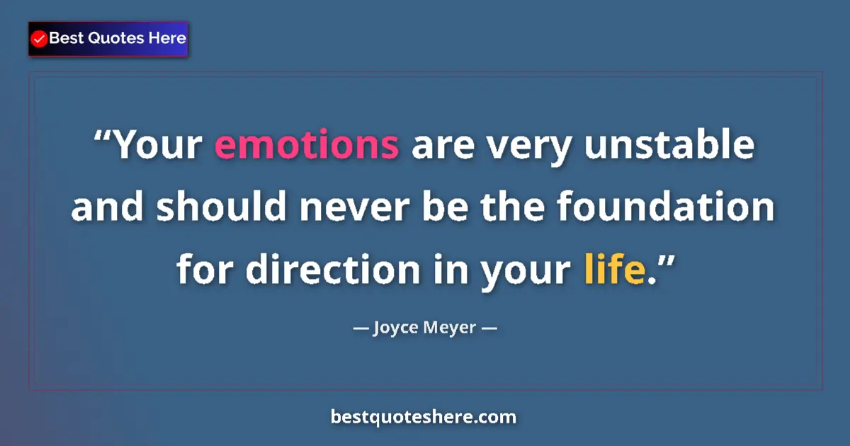 Quote by Joyce Meyer: Your emotions are very unstable and should never be the foundation for direction in your life....