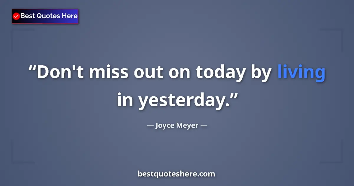 Quote by Joyce Meyer: Don't miss out on today by living in yesterday....