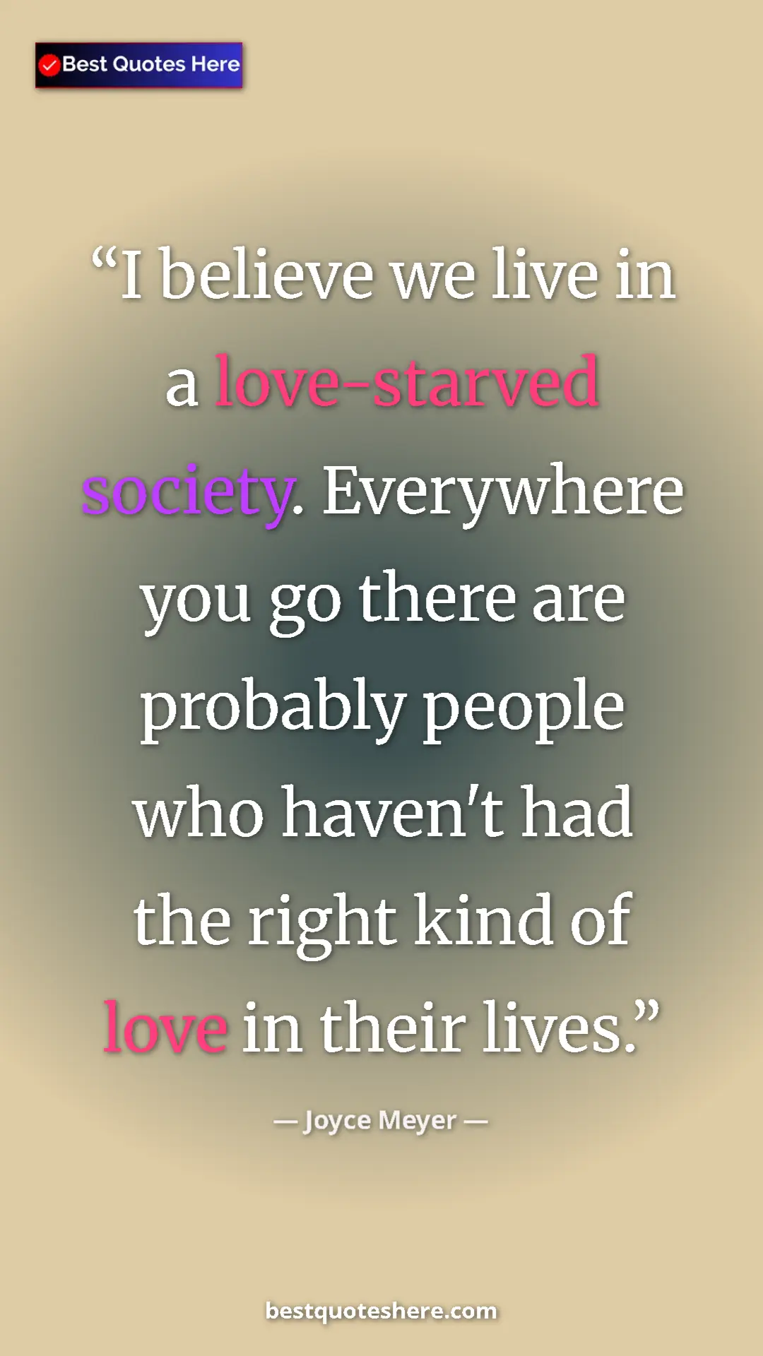 Pinterest quote poster by Joyce Meyer: "I believe we live in a love-starved society. Everywhere you..."