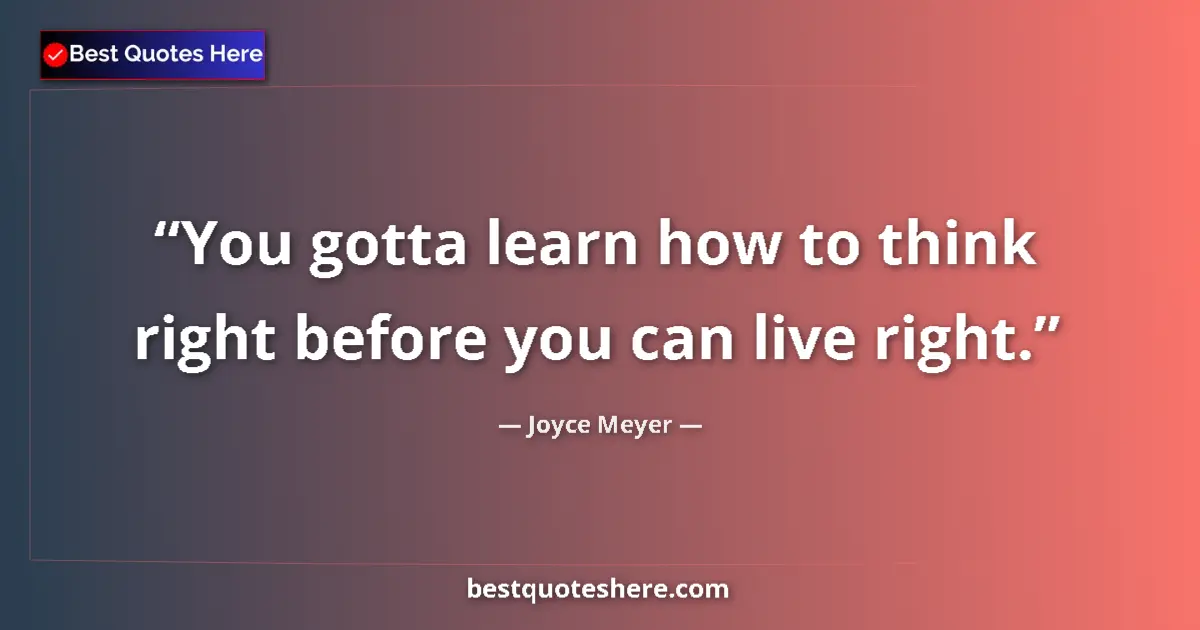 Image for the quote by Joyce Meyer: You gotta learn how to think right before you can live right....