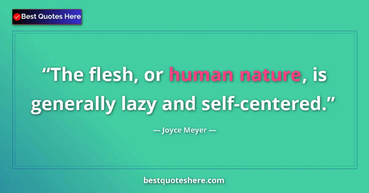 Quote by Joyce Meyer: The flesh, or human nature, is generally lazy and self-centered....
