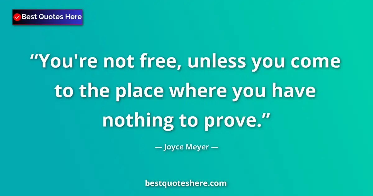 Quote by Joyce Meyer: You're not free, unless you come to the place where you have nothing to prove....