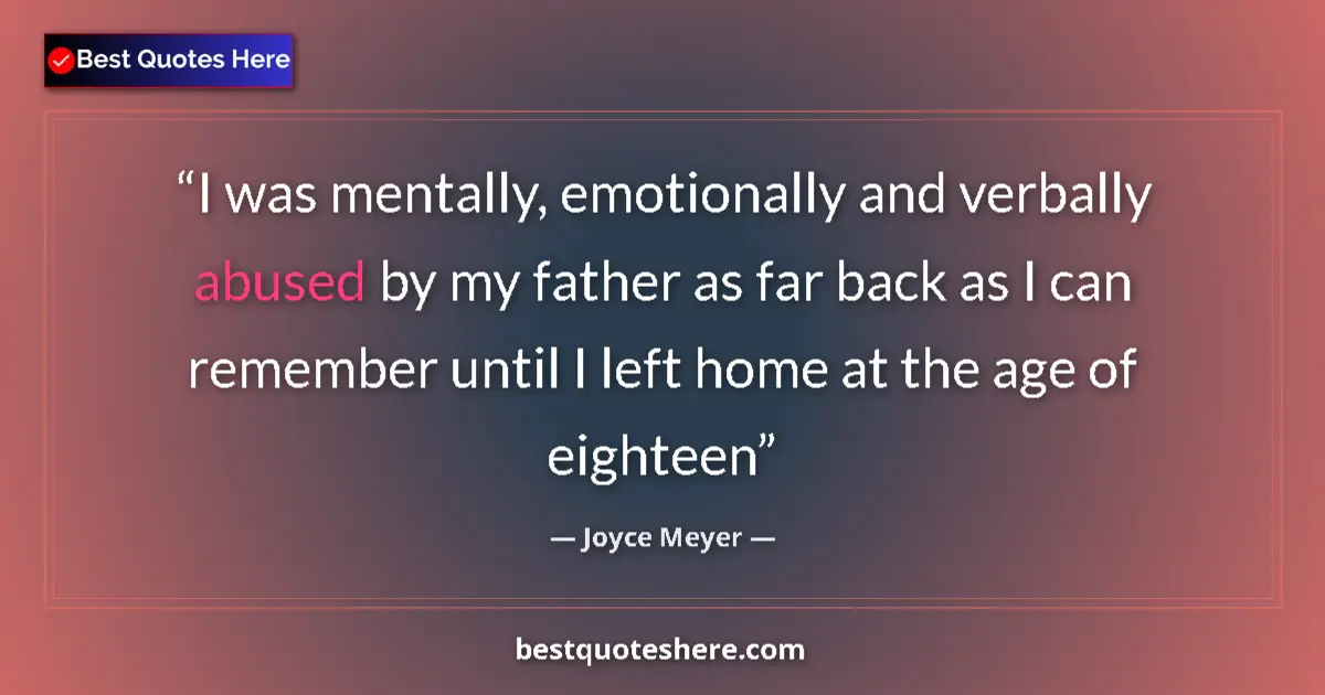 Quote by Joyce Meyer: I was mentally, emotionally and verbally abused by my father as far back as I can remember until I l...