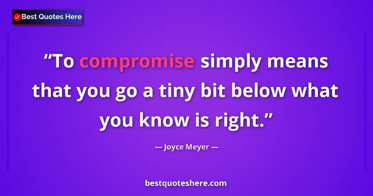 Quote by Joyce Meyer: To compromise simply means that you go a tiny bit below what you know is right....