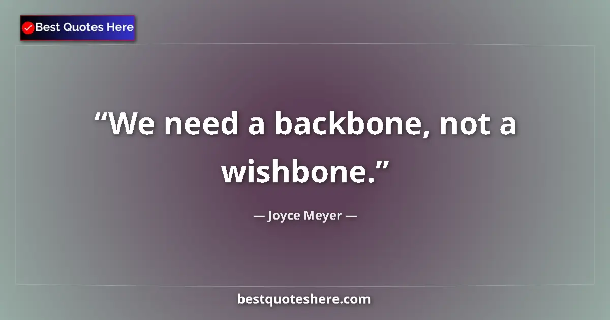 Quote by Joyce Meyer: We need a backbone, not a wishbone....