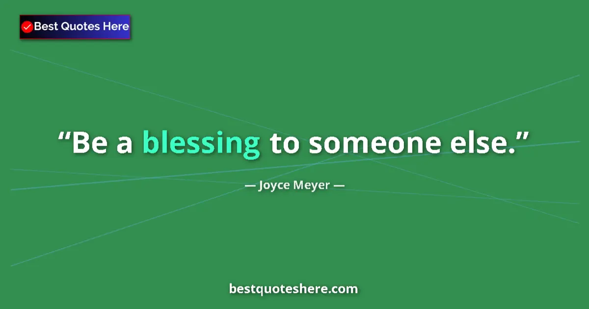Quote by Joyce Meyer: Be a blessing to someone else....