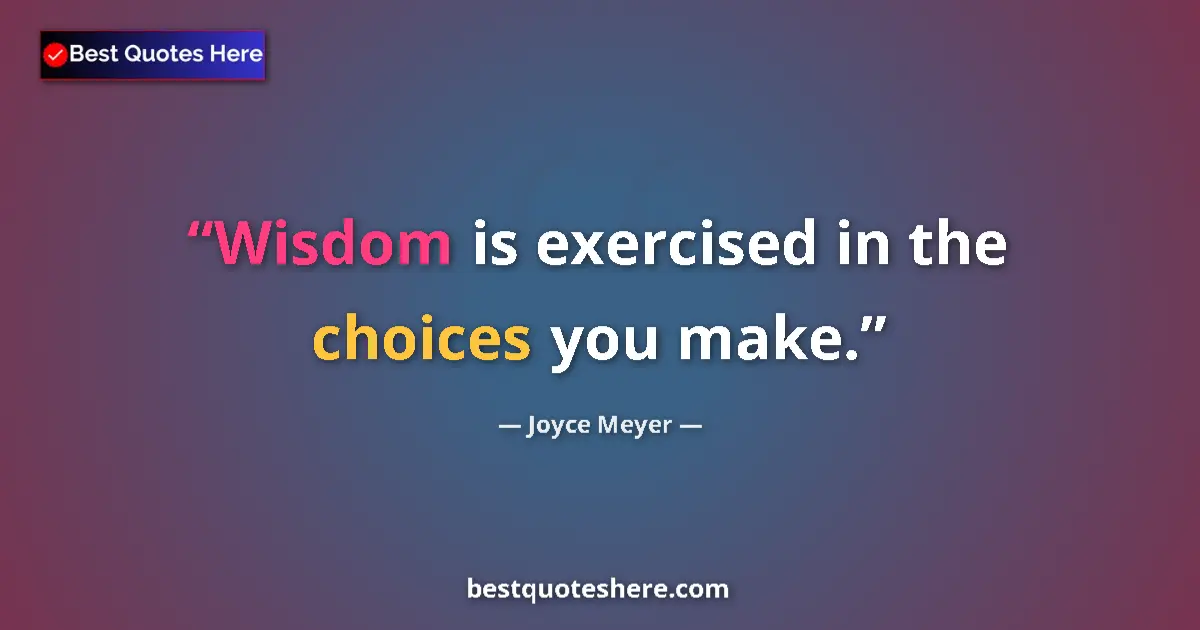 Quote by Joyce Meyer: Wisdom is exercised in the choices you make....