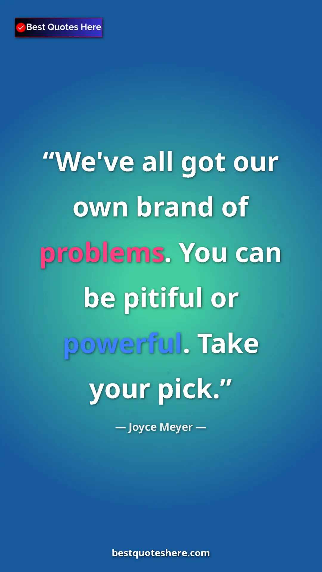 Pinterest quote poster by Joyce Meyer: "We've all got our own brand of problems. You can be pitiful..."
