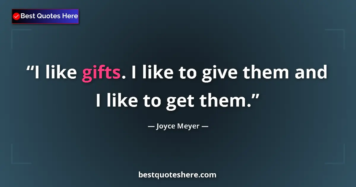 Quote by Joyce Meyer: I like gifts. I like to give them and I like to get them....