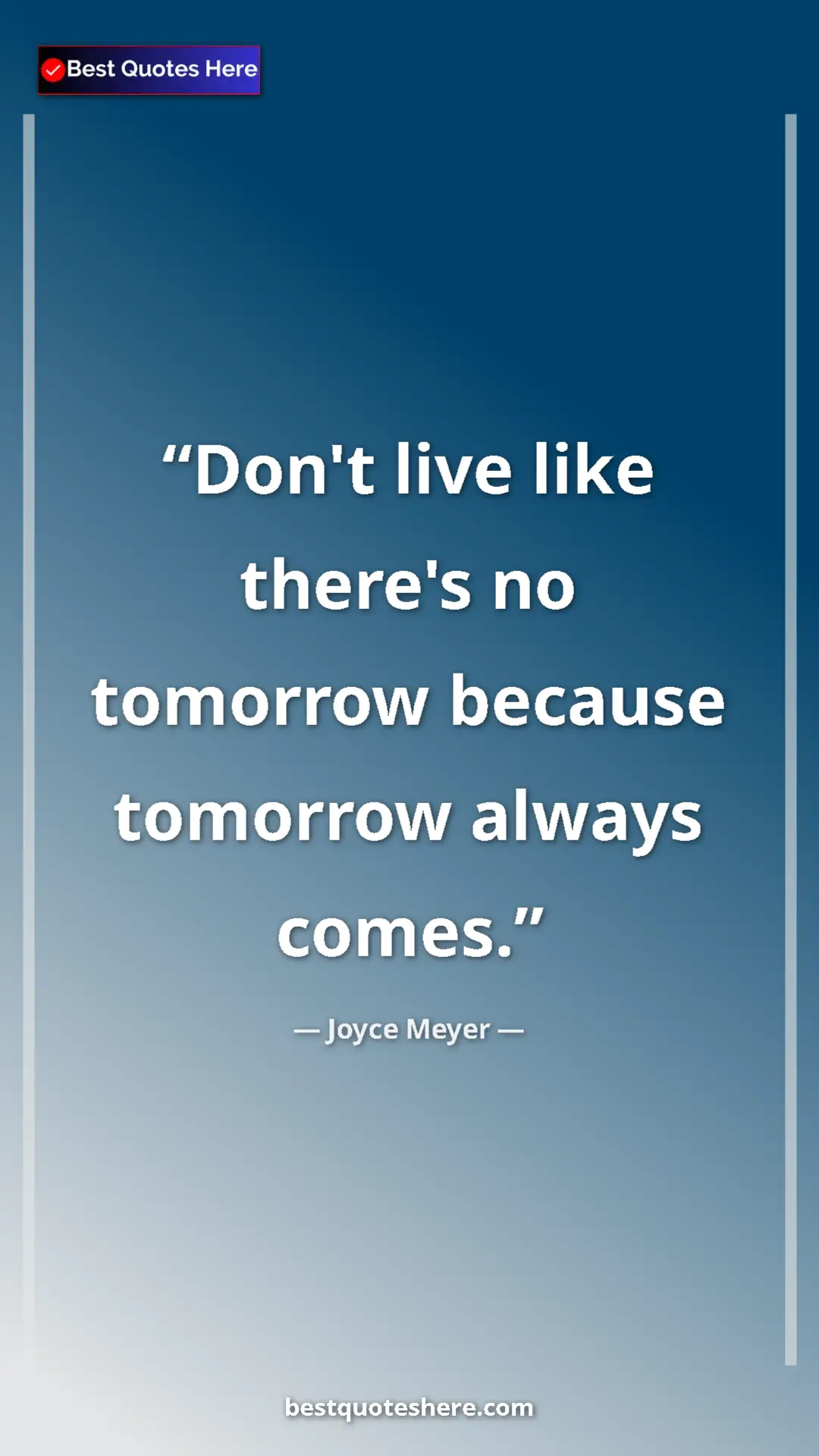 Pinterest quote poster by Joyce Meyer: "Don't live like there's no tomorrow because tomorrow always..."