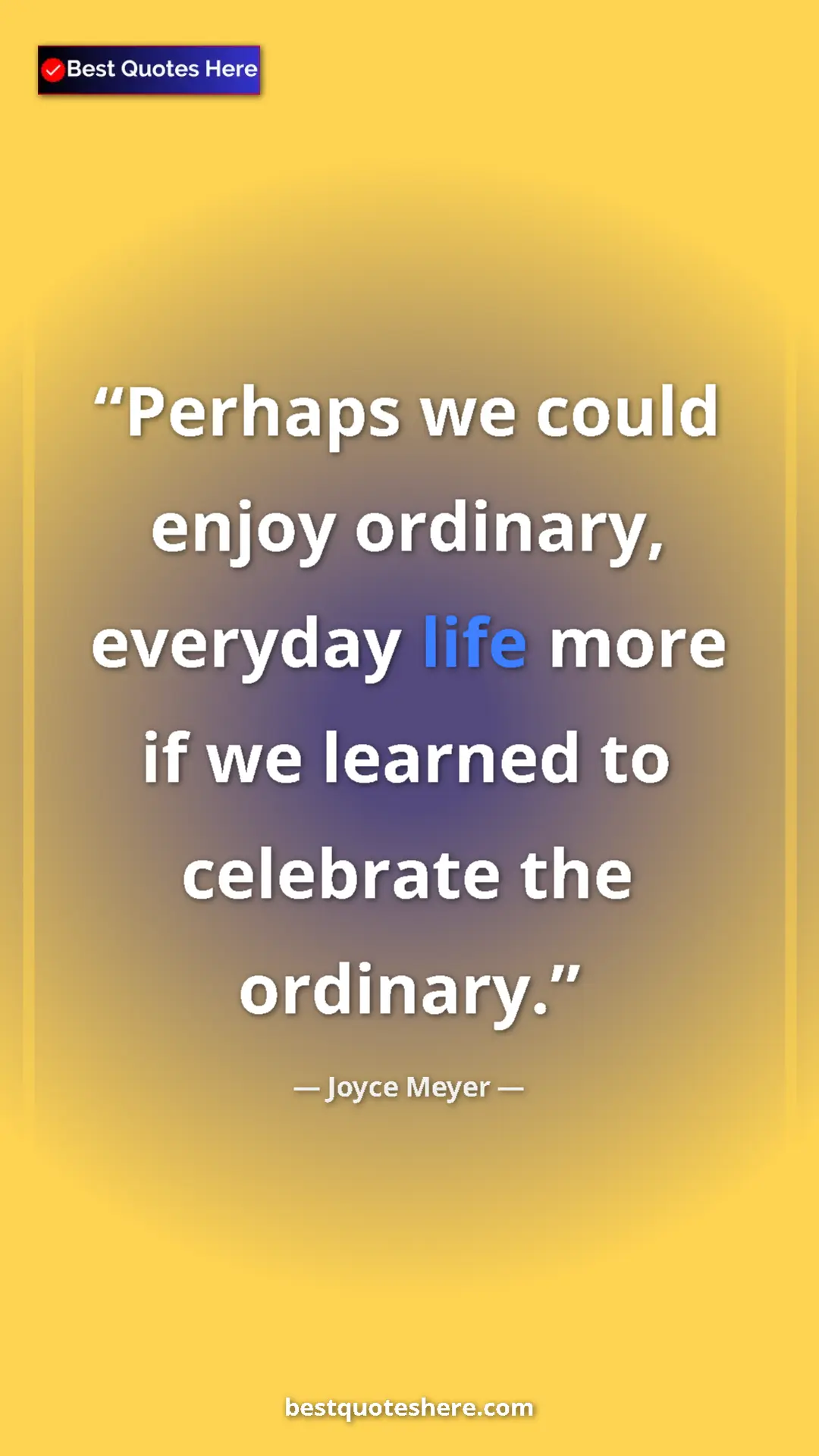 Pinterest quote poster by Joyce Meyer: "Perhaps we could enjoy ordinary, everyday life more if we..."