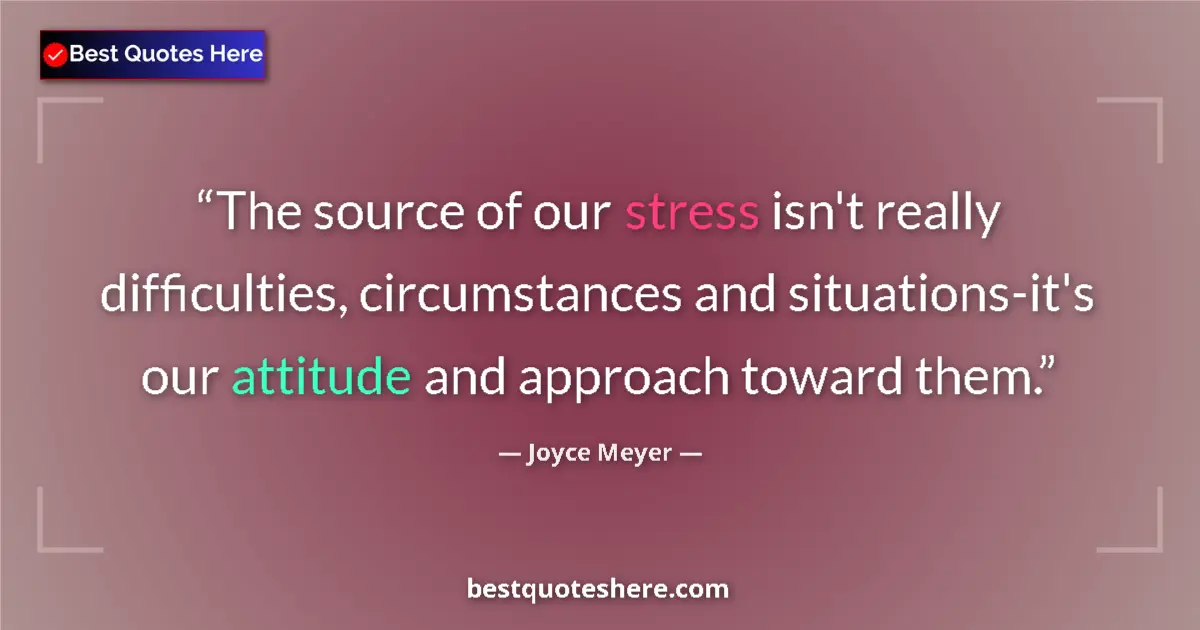 Quote by Joyce Meyer: The source of our stress isn't really difficulties, circumstances and situations-it's our attitude a...