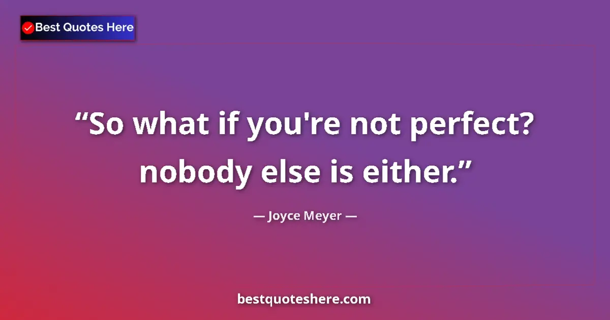 Joyce Meyer quote: "So what if you're not perfect? nobody else is either."
