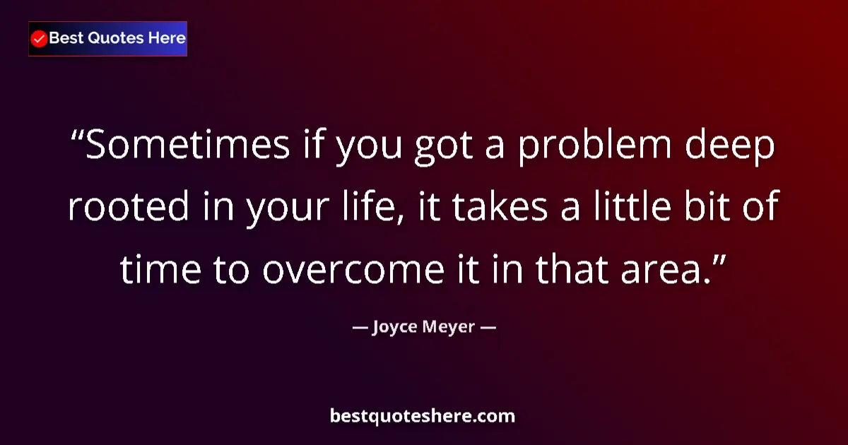 Quote by Joyce Meyer: Sometimes if you got a problem deep rooted in your