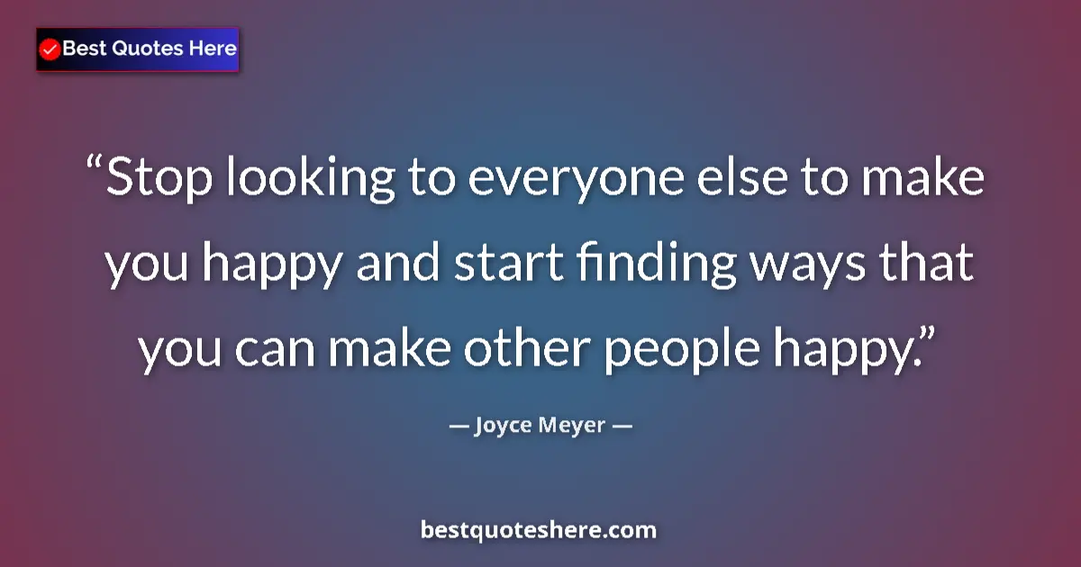 Quote by Joyce Meyer: Stop looking to everyone else to make you happy and start finding ways that you can make other peopl...