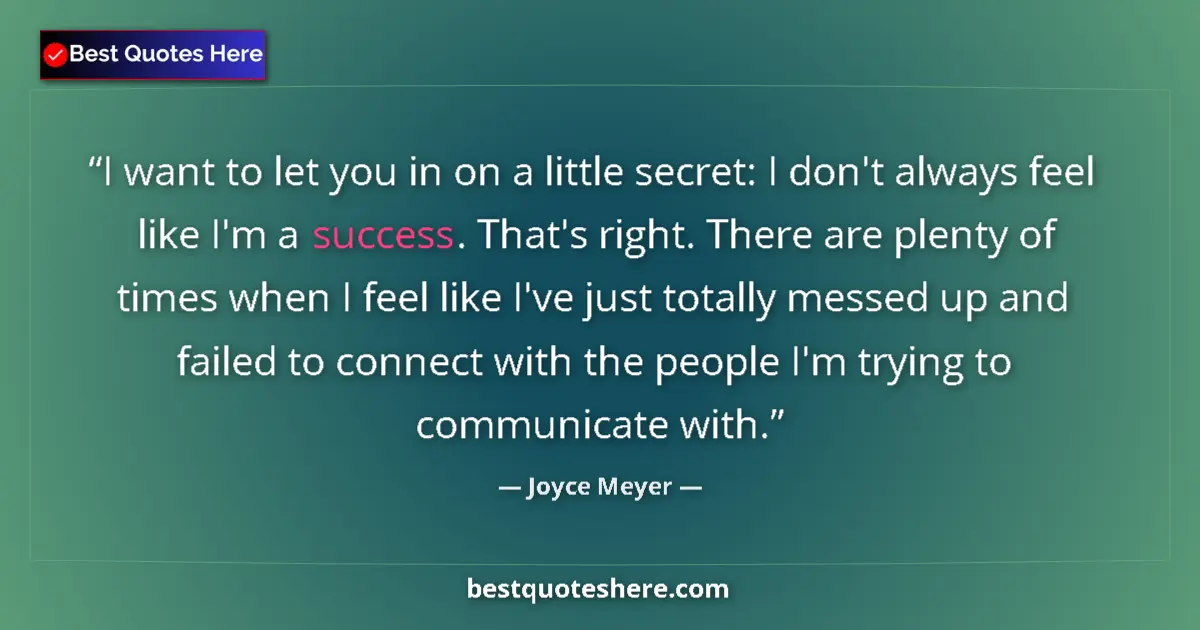 Quote by Joyce Meyer: I want to let you in on a little secret: I don't always feel like I'm a success. That's right. There...