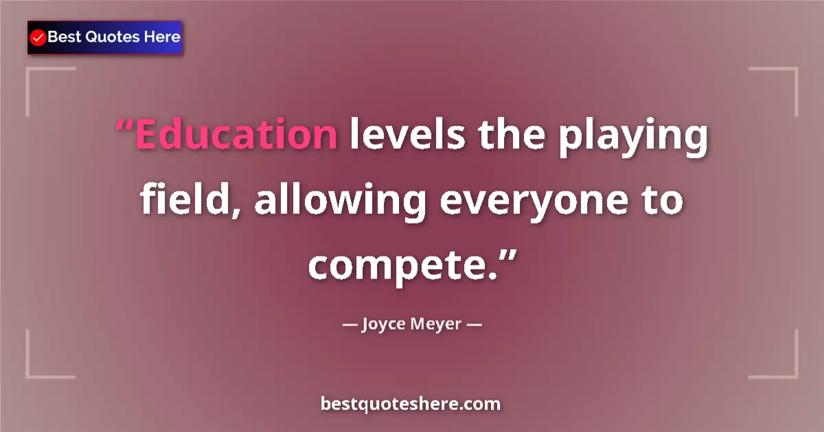 Image for the quote by Joyce Meyer: Education levels the playing field, allowing everyone to compete....