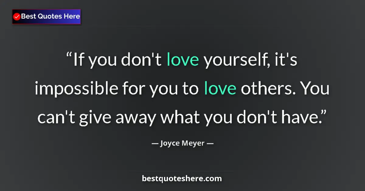 Quote by Joyce Meyer: If you don't love yourself, it's impossible for you to love others. You can't give away what you don...