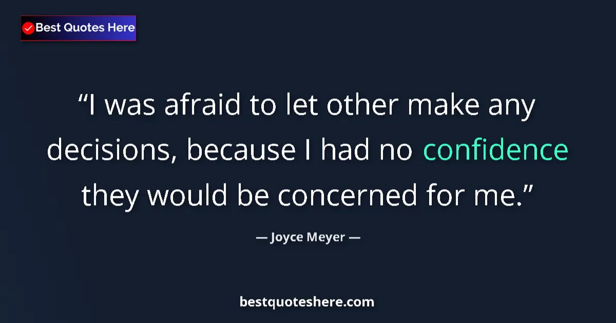 Quote by Joyce Meyer: I was afraid to let other make any decisions, because I had no confidence they would be concerned fo...