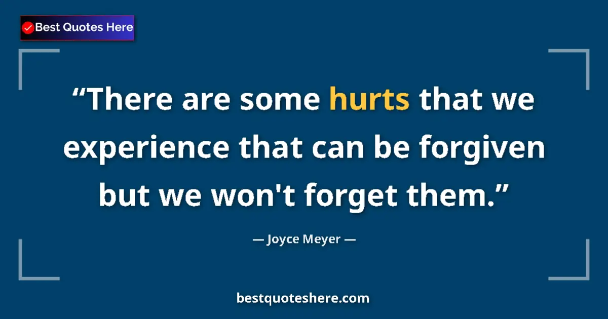 Quote by Joyce Meyer: There are some hurts that we experience that can be forgiven but we won't forget them....