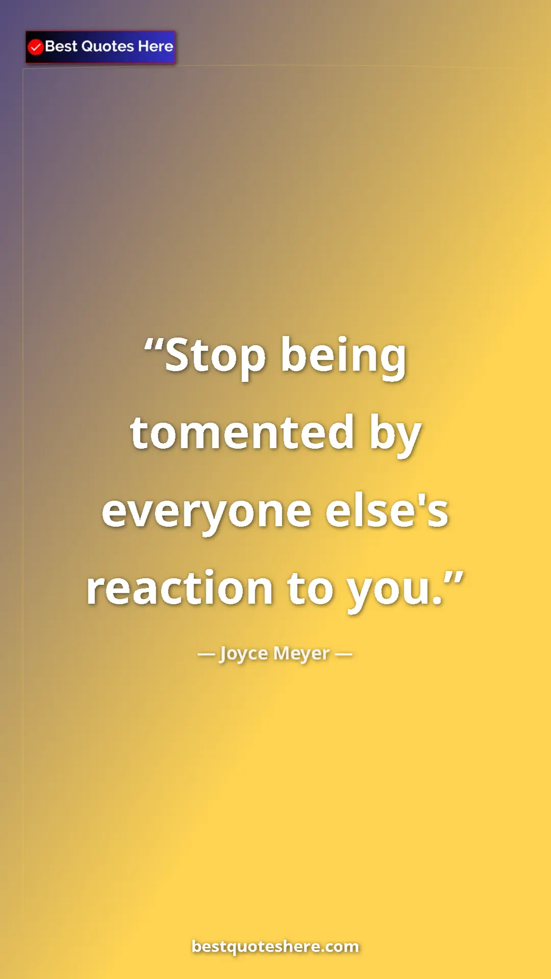 Pinterest quote poster by Joyce Meyer: "Stop being tomented by everyone else's reaction to you."