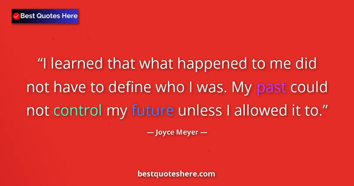 Quote by Joyce Meyer: I learned that what happened to me did not have to define who I was. My past could not control my fu...