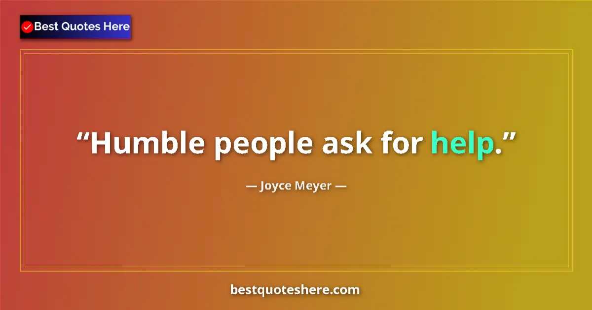 Quote by Joyce Meyer: Humble people ask for help....
